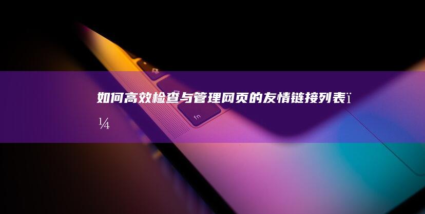 如何高效检查与管理网页的友情链接列表？